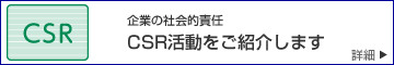 CSR（企業の社会的責任）活動をご紹介します。